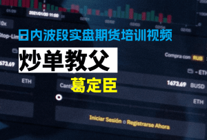 炒单教父葛定臣期货日内交易、日内波段实盘期货培训视频-融策资源网