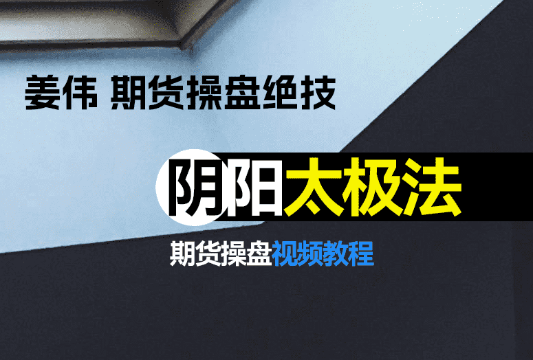 期货操盘绝技！姜伟期货操盘阴阳太极法！-融策资源网